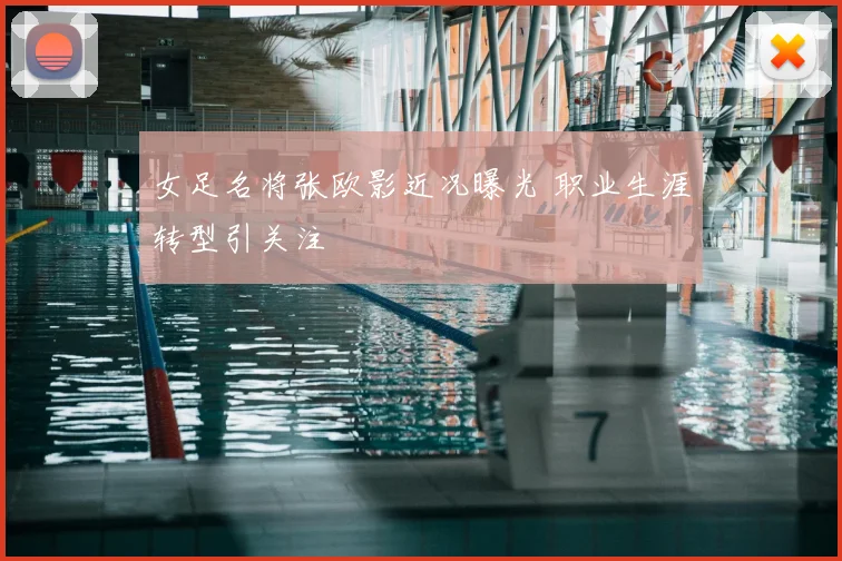 女足名将张欧影近况曝光 职业生涯转型引关注